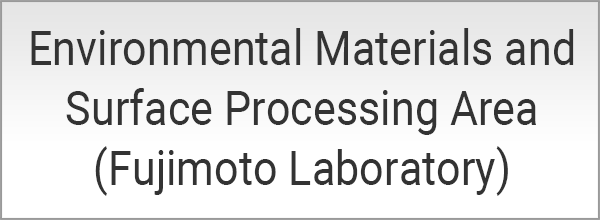 Environmental Materials and Surface Processing Area (Fujimoto Laboratory)