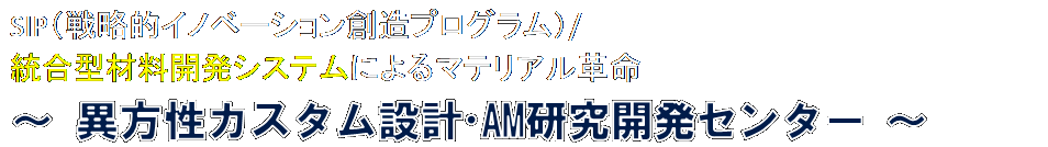 SIP（戦略的イノベーション創造プログラム） – 統合型材料開発システムによるマテリアル革命 ～ 異方性カスタム設計・AM研究開発センター ～